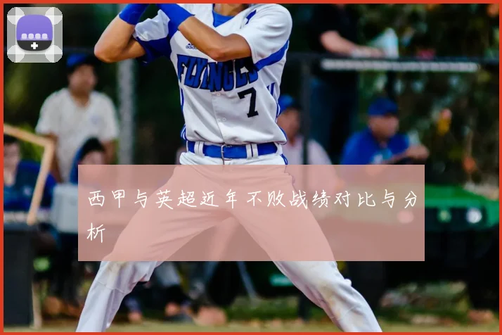 西甲与英超近年不败战绩对比与分析