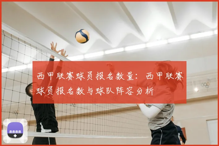 西甲联赛球员报名数量：西甲联赛球员报名数与球队阵容分析