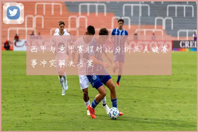 西甲与意甲赛程对比分析及关键赛事冲突解决方案